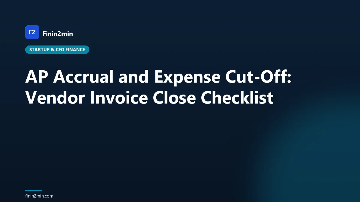 AP Accrual and Expense Cut-Off: Vendor Invoice Close Checklist