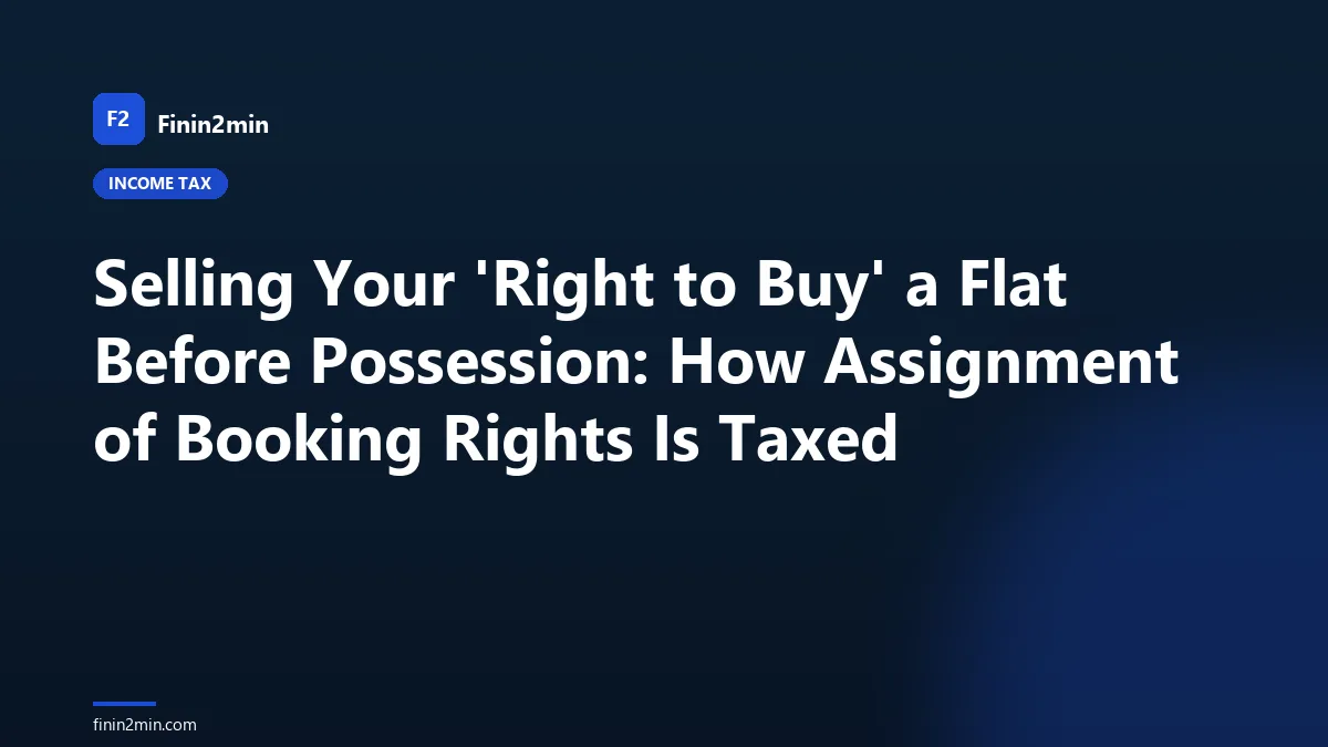 Selling Your 'Right to Buy' a Flat Before Possession: How Assignment of Booking Rights Is Taxed