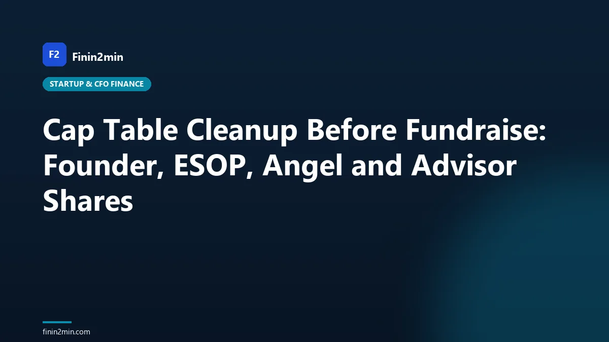 Cap Table Cleanup Before Fundraise: Founder, ESOP, Angel and Advisor Shares