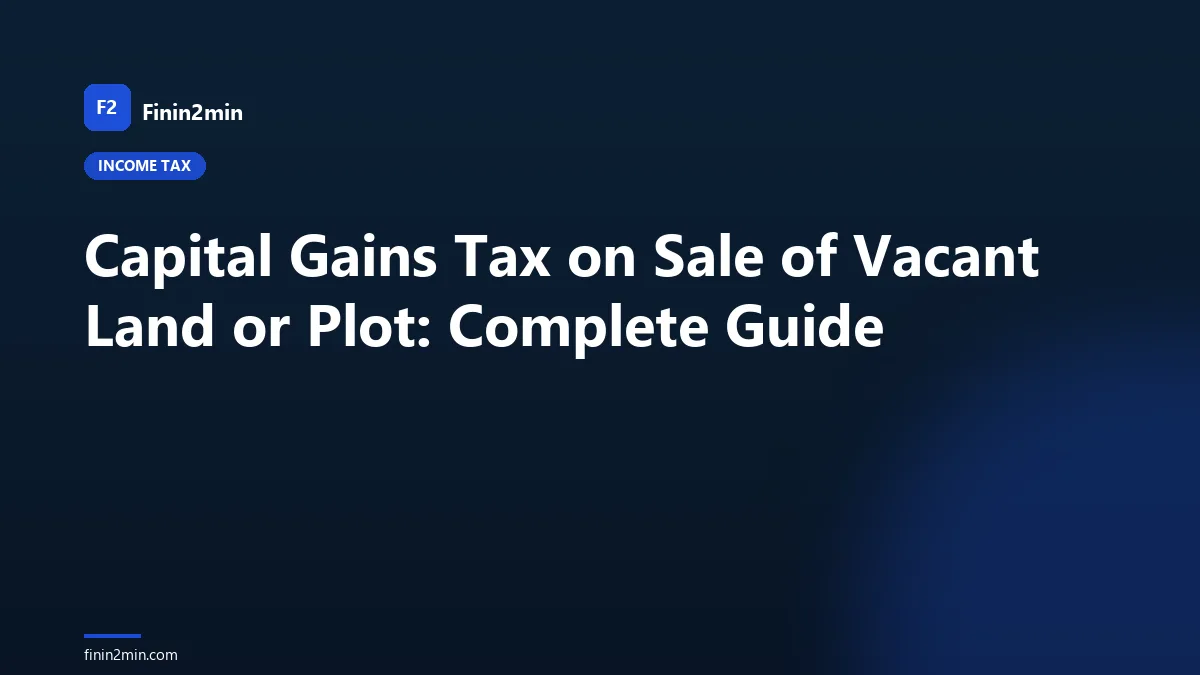 Capital Gains Tax on Sale of Vacant Land or Plot: Complete Guide