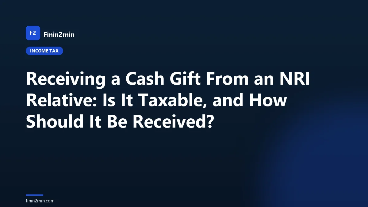 Receiving a Cash Gift From an NRI Relative: Is It Taxable, and How Should It Be Received?
