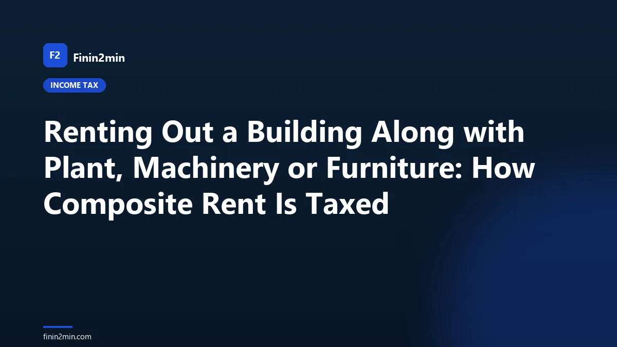 Renting Out a Building Along with Plant, Machinery or Furniture: How Composite Rent Is Taxed