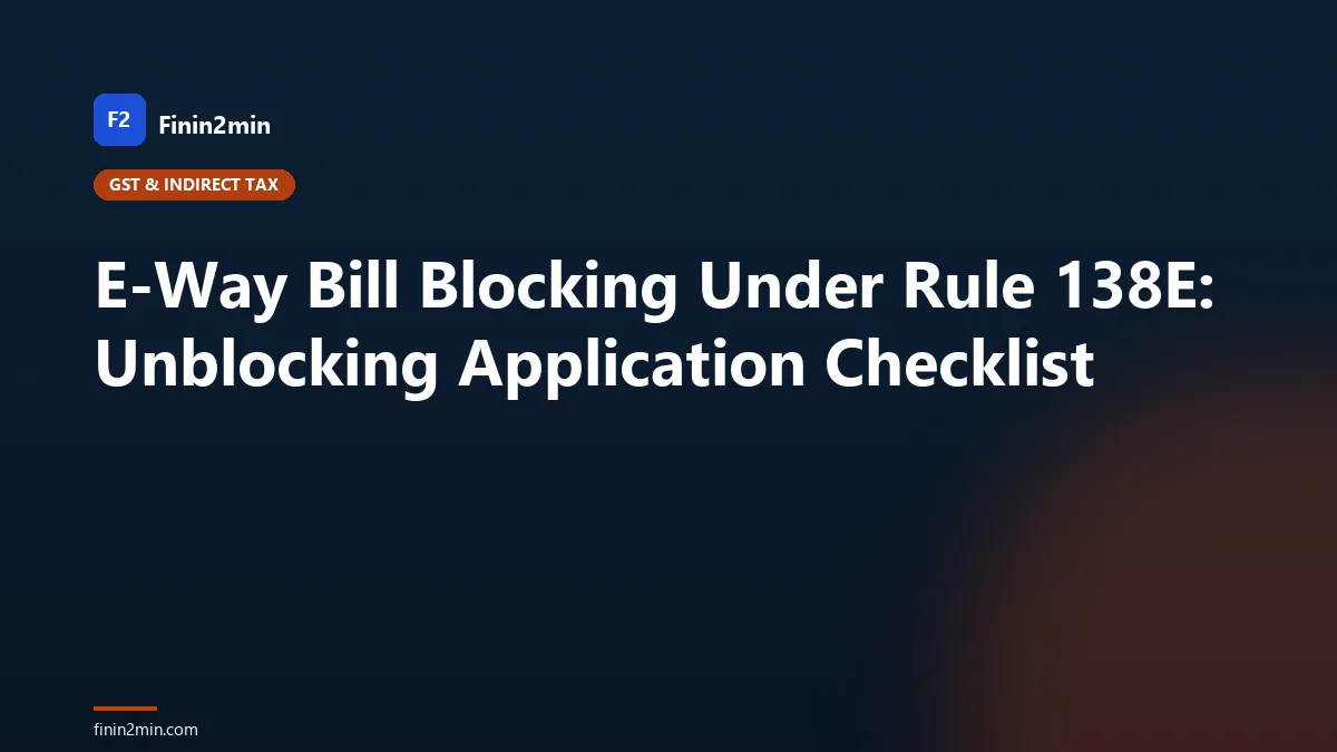 E-Way Bill Blocking Under Rule 138E: Unblocking Application Checklist