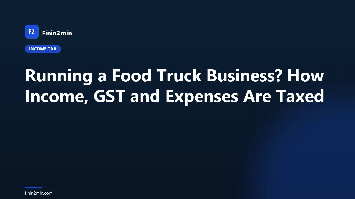 Running a Food Truck Business? How Income, GST and Expenses Are Taxed