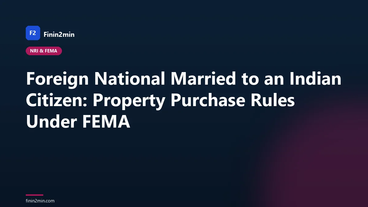 Foreign National Married to an Indian Citizen: Property Purchase Rules Under FEMA