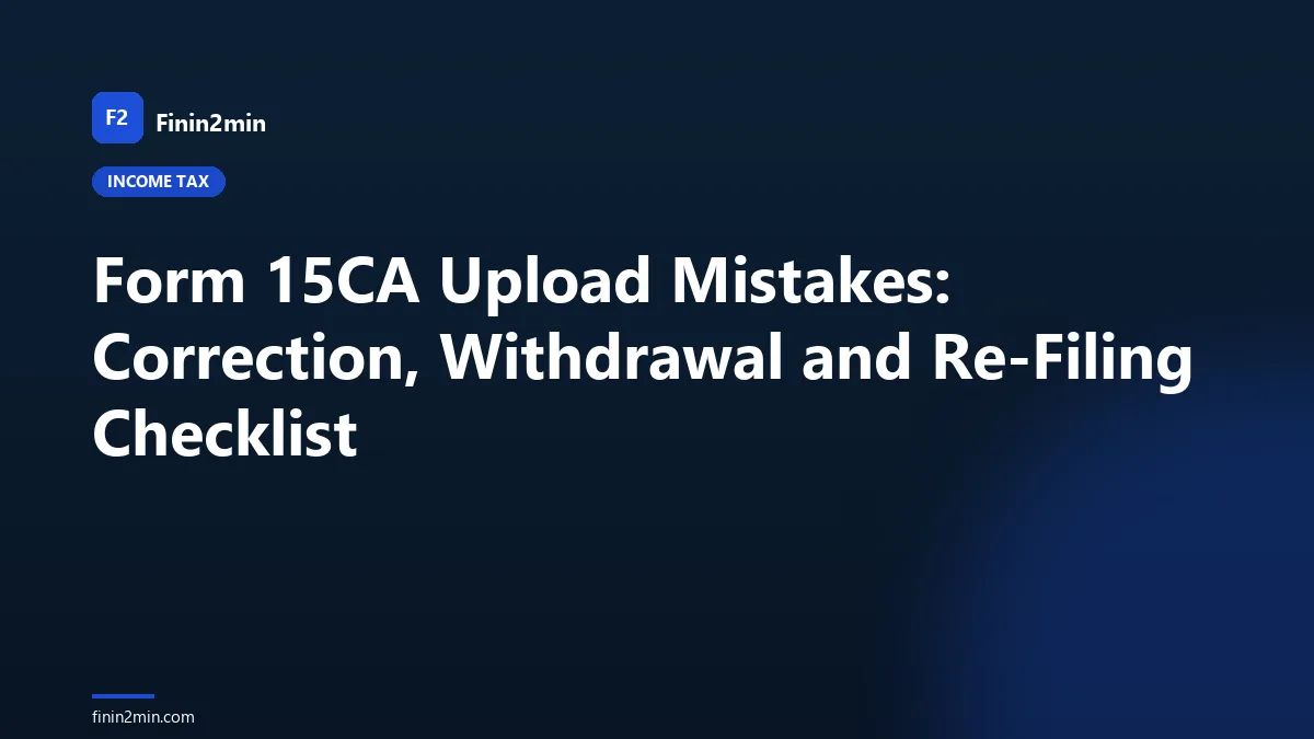 Form 15CA Upload Mistakes: Correction, Withdrawal and Re-Filing Checklist