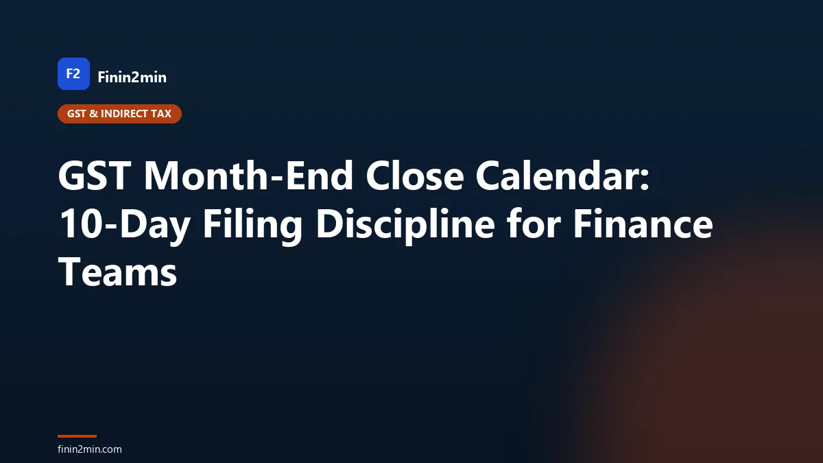 GST Month-End Close Calendar: 10-Day Filing Discipline for Finance Teams