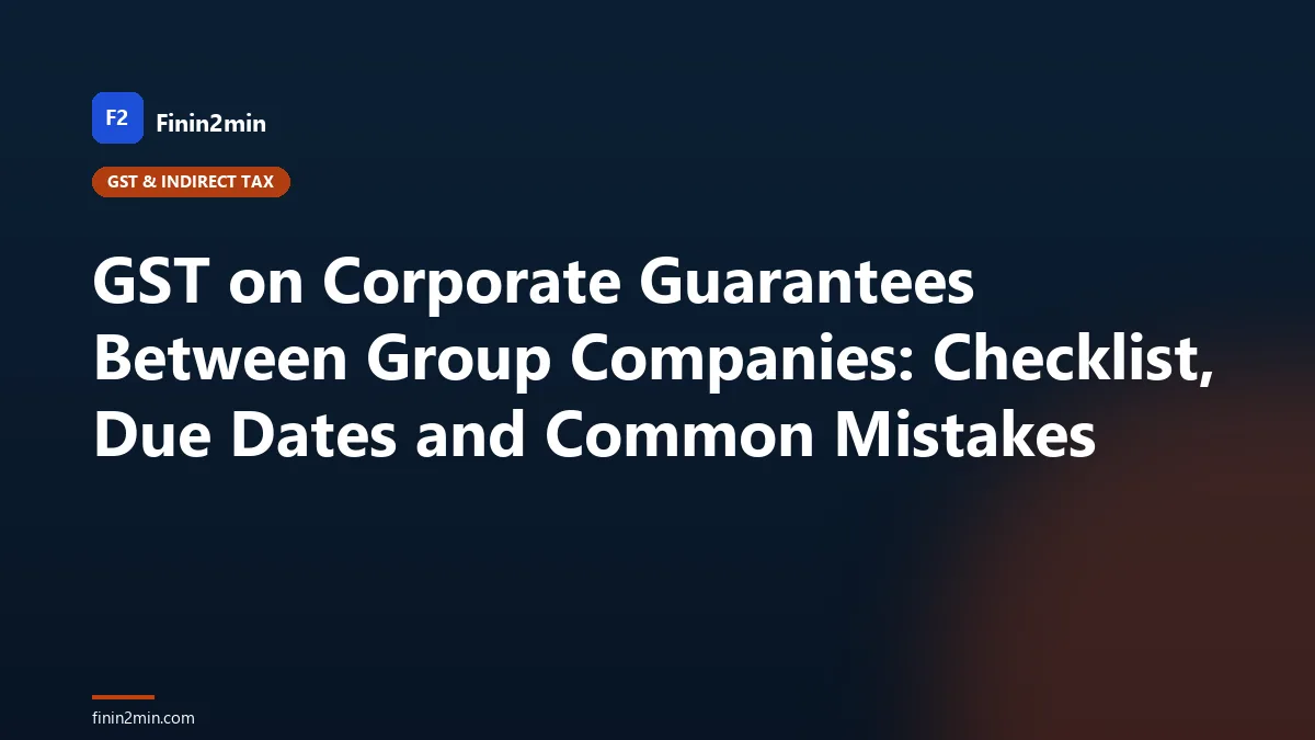 GST on Corporate Guarantees Between Group Companies: Checklist, Due Dates and Common Mistakes