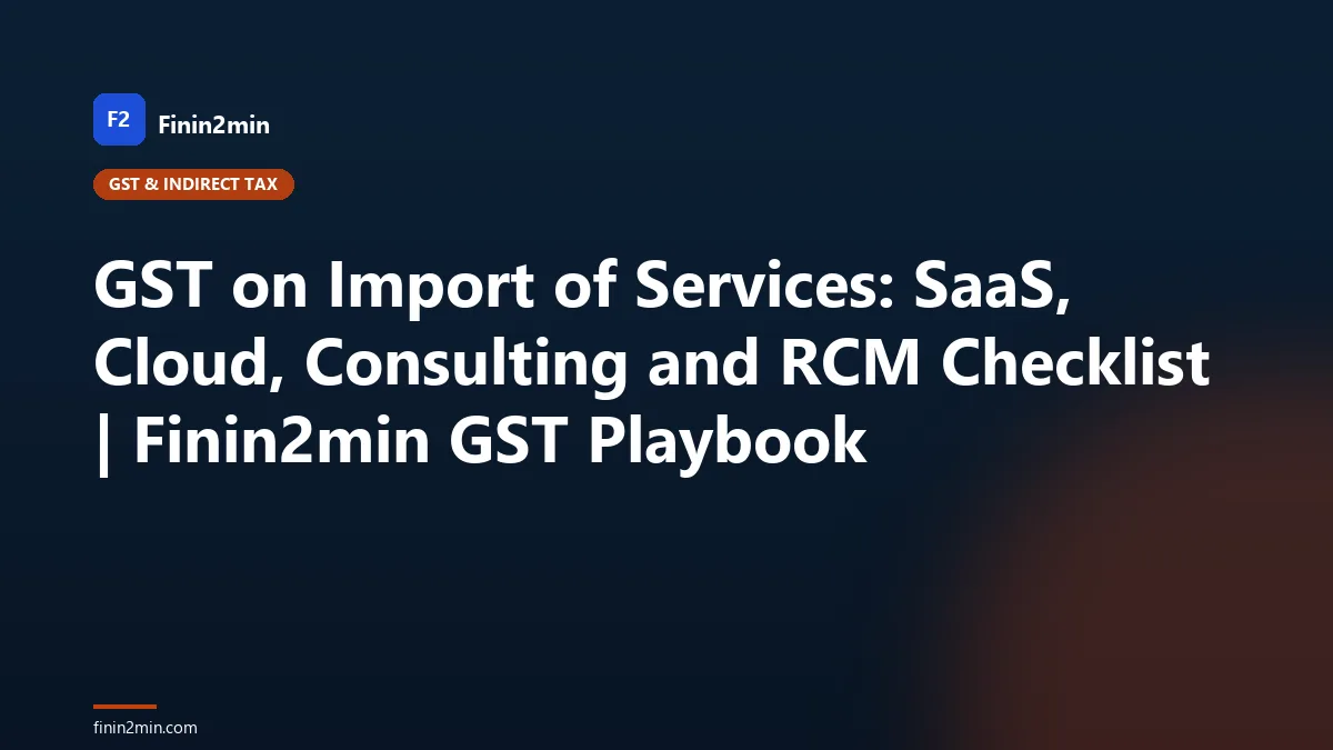 GST on Import of Services: SaaS, Cloud, Consulting and RCM Checklist | Finin2min GST Playbook