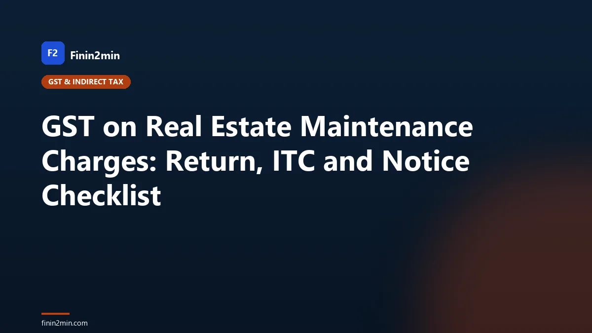 GST on Real Estate Maintenance Charges: Return, ITC and Notice Checklist
