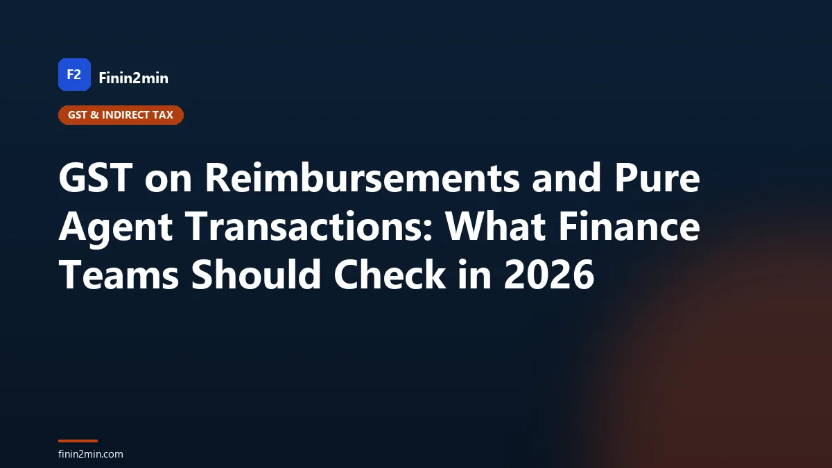 GST on Reimbursements and Pure Agent Transactions: What Finance Teams Should Check in 2026