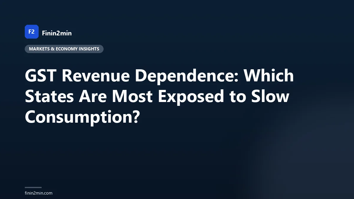 GST Revenue Dependence: Which States Are Most Exposed to Slow Consumption?