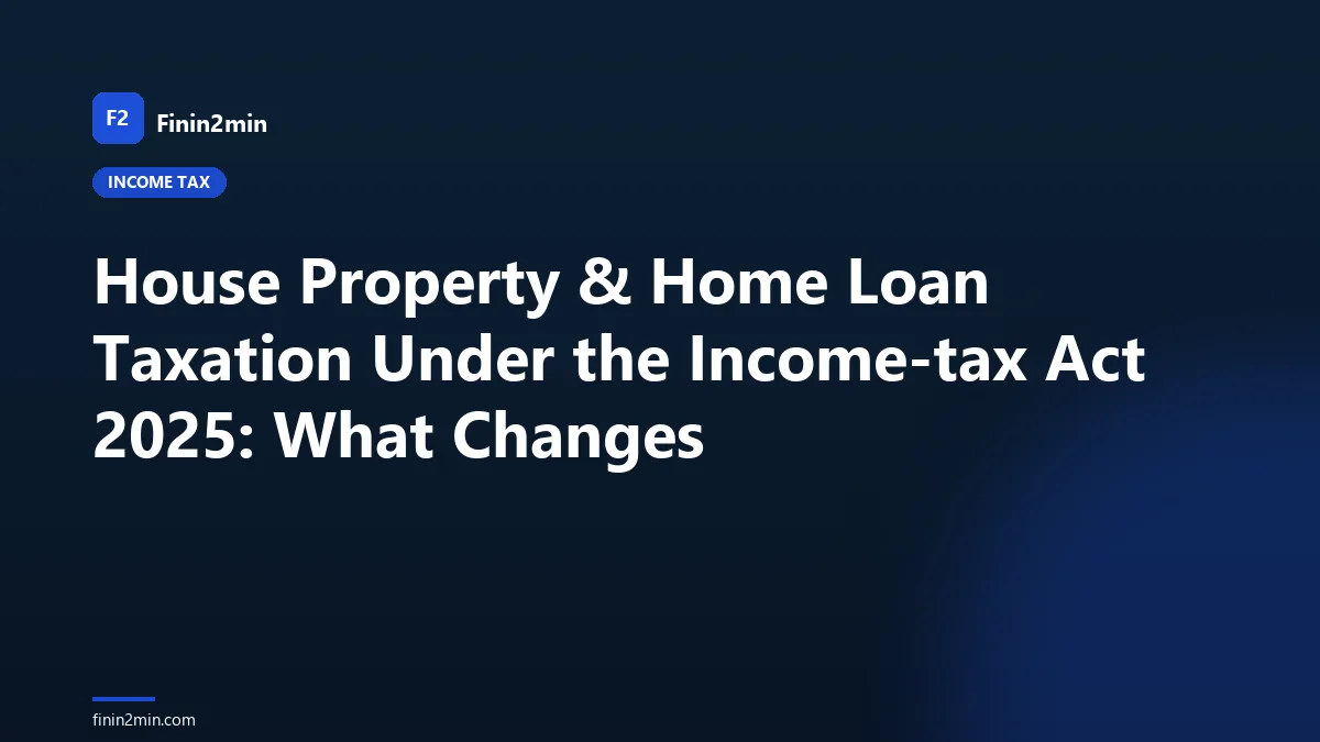 House Property & Home Loan Taxation Under the Income-tax Act 2025: What Changes