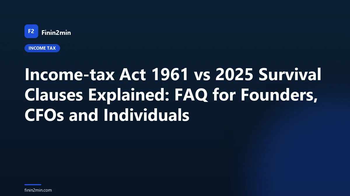 Income-tax Act 1961 vs 2025 Survival Clauses Explained: FAQ for Founders, CFOs and Individuals