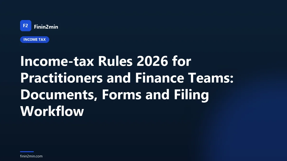 Income-tax Rules 2026 for Practitioners and Finance Teams: Documents, Forms and Filing Workflow