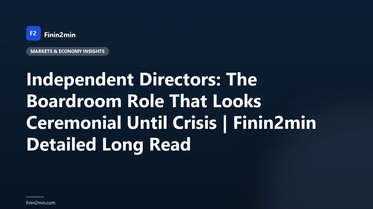 Independent Directors: The Boardroom Role That Looks Ceremonial Until Crisis | Finin2min Detailed Long Read