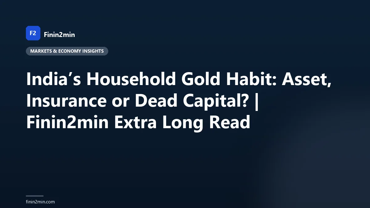 India’s Household Gold Habit: Asset, Insurance or Dead Capital? | Finin2min Extra Long Read