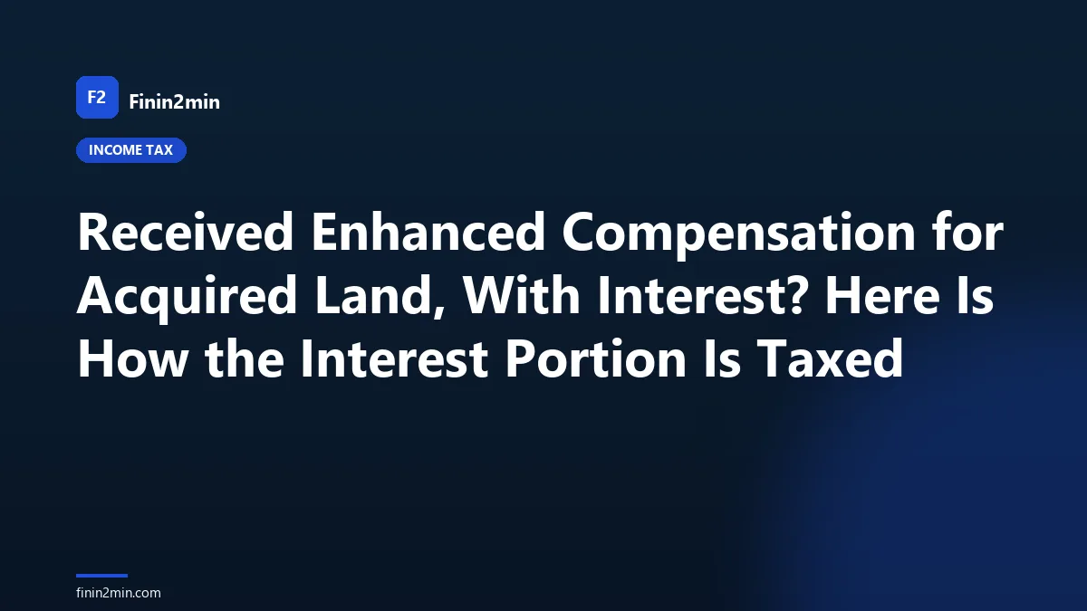 Received Enhanced Compensation for Acquired Land, With Interest? Here Is How the Interest Portion Is Taxed
