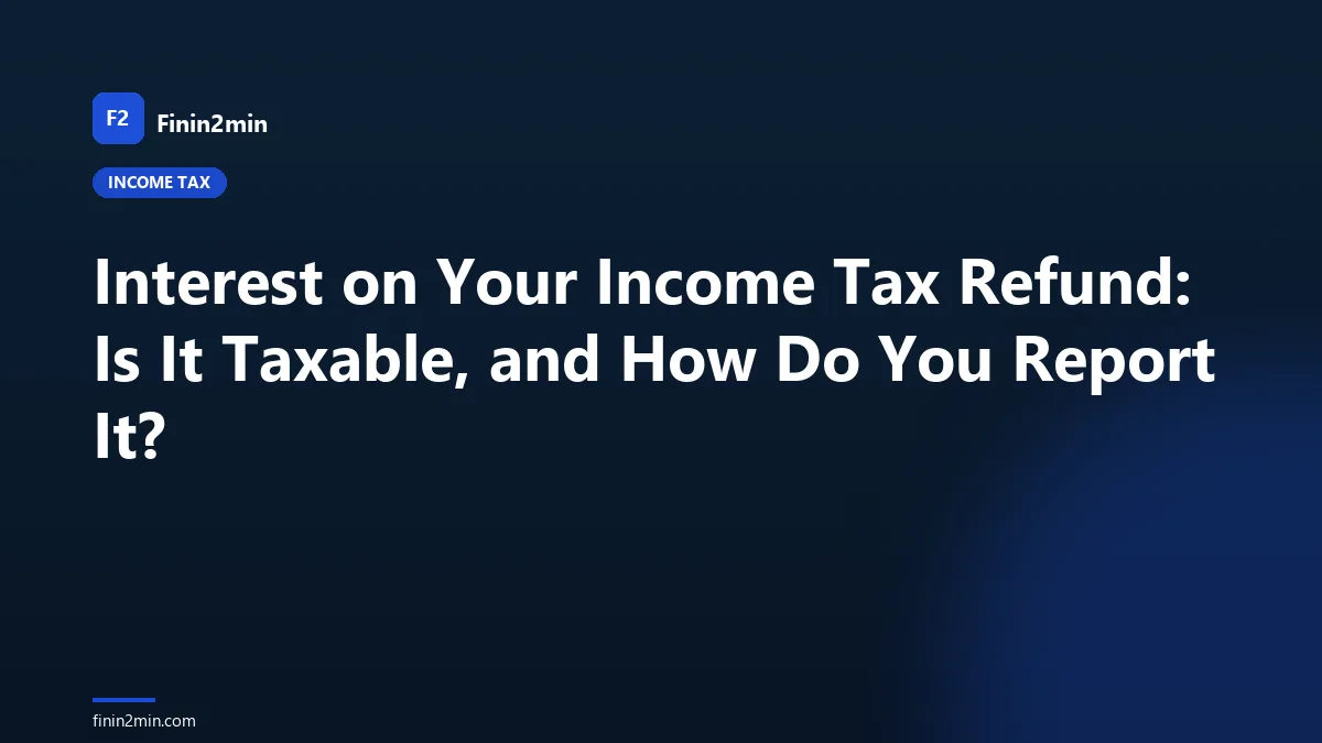 Interest on Your Income Tax Refund: Is It Taxable, and How Do You Report It?
