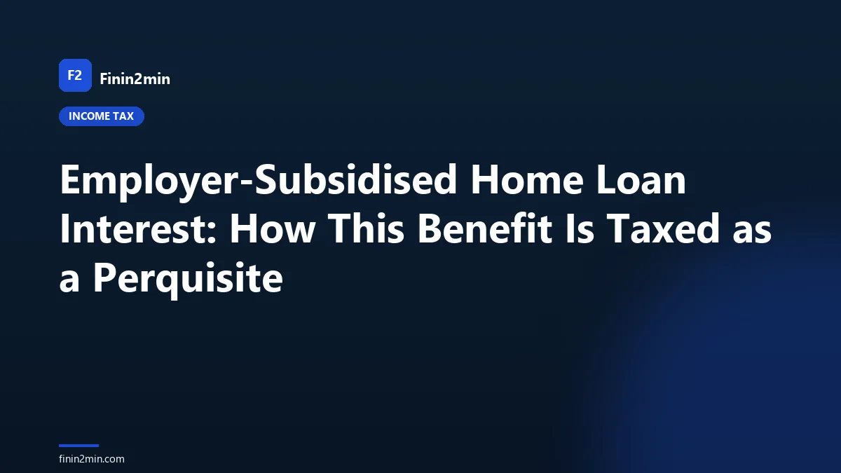 Employer-Subsidised Home Loan Interest: How This Benefit Is Taxed as a Perquisite