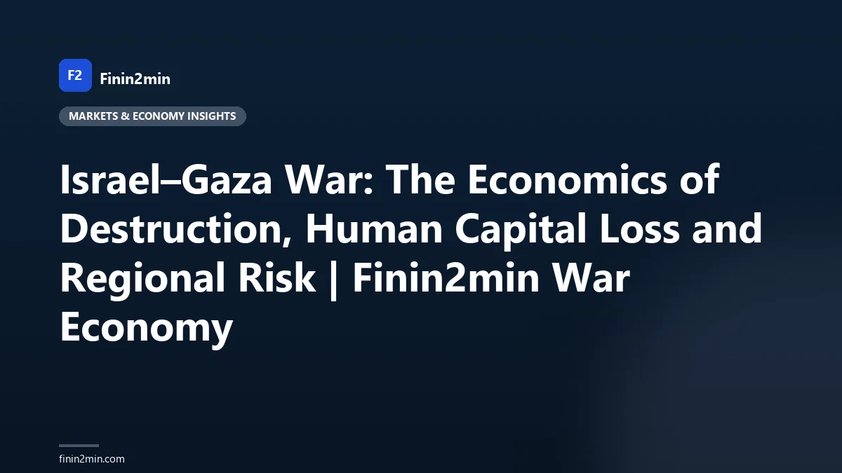 Israel–Gaza War: The Economics of Destruction, Human Capital Loss and Regional Risk | Finin2min War Economy