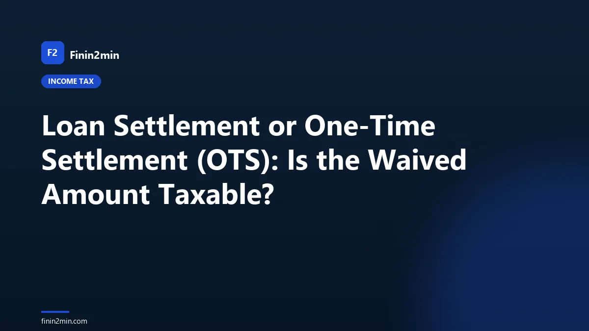Loan Settlement or One-Time Settlement (OTS): Is the Waived Amount Taxable?