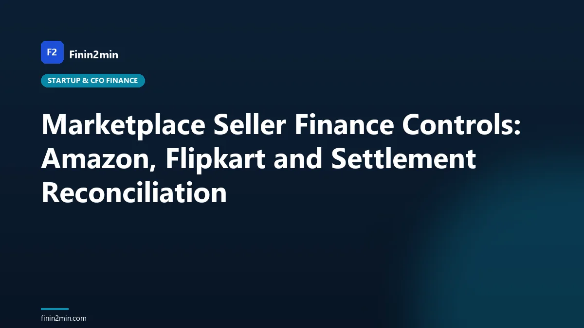 Marketplace Seller Finance Controls: Amazon, Flipkart and Settlement Reconciliation
