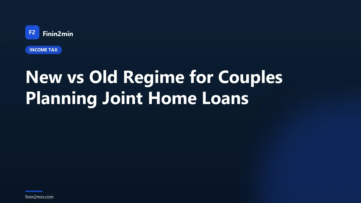 New vs Old Regime for Couples Planning Joint Home Loans
