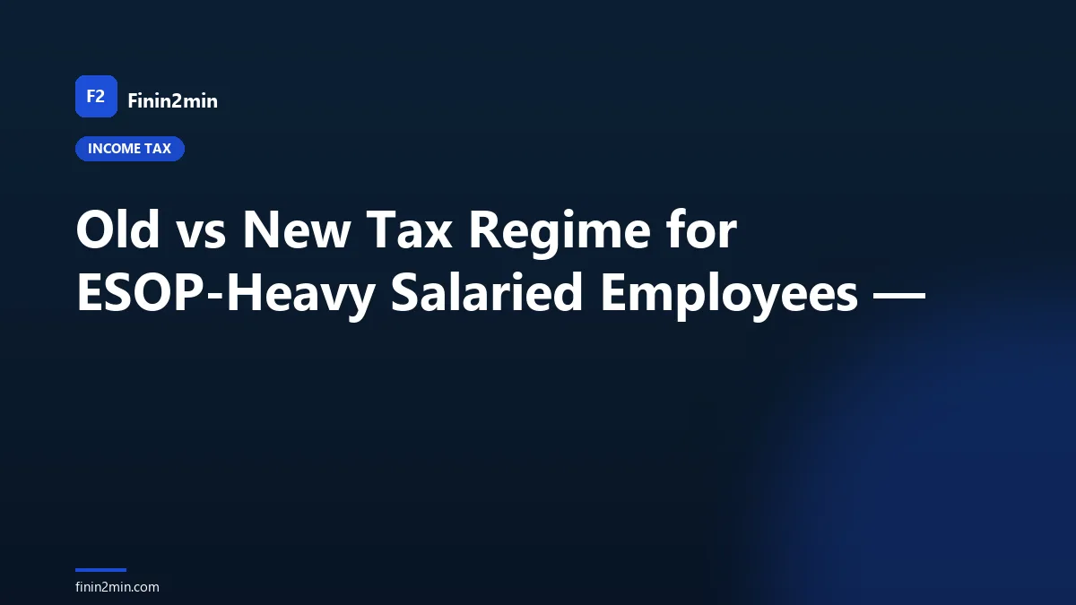 Old vs New Tax Regime for ESOP-Heavy Salaried Employees —