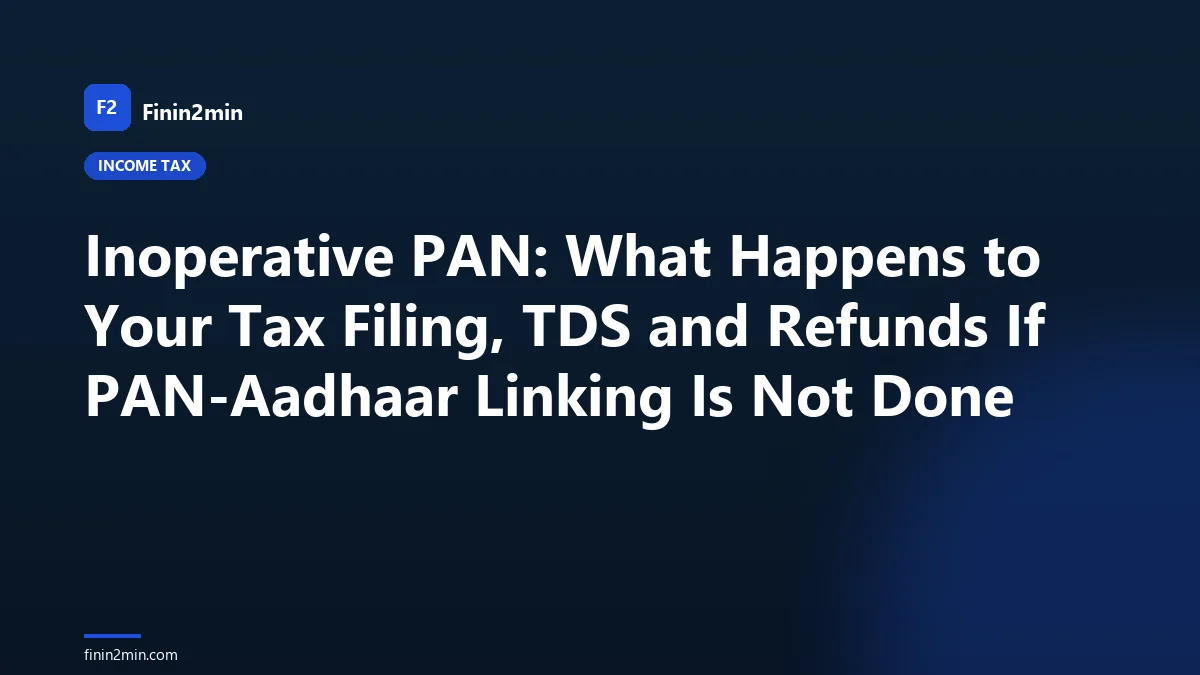 Inoperative PAN: What Happens to Your Tax Filing, TDS and Refunds If PAN-Aadhaar Linking Is Not Done
