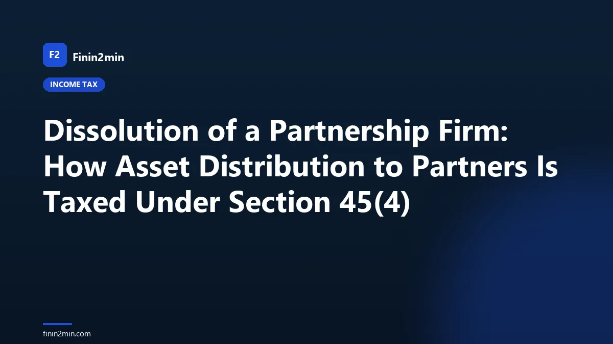 Dissolution of a Partnership Firm: How Asset Distribution to Partners Is Taxed Under Section 45(4)