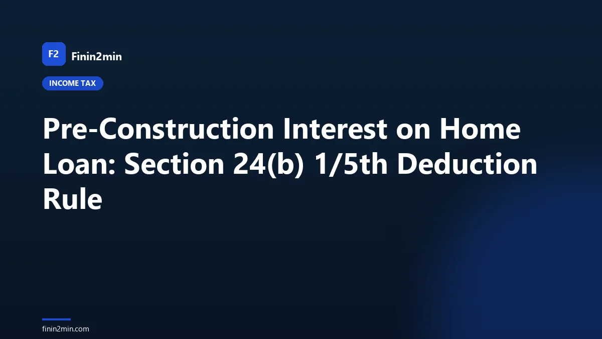 Pre-Construction Interest on Home Loan: Section 24(b) 1/5th Deduction Rule