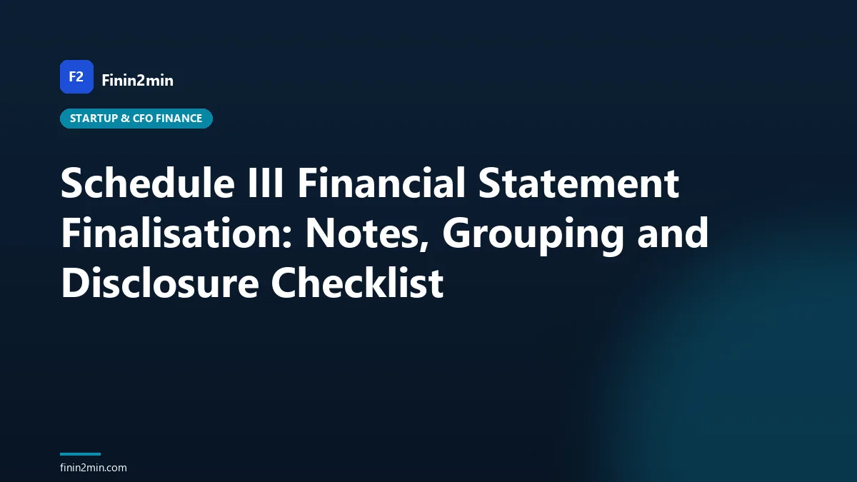 Schedule III Financial Statement Finalisation: Notes, Grouping and Disclosure Checklist