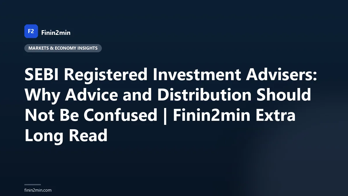 SEBI Registered Investment Advisers: Why Advice and Distribution Should Not Be Confused | Finin2min Extra Long Read