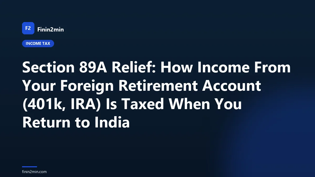 Section 89A Relief: How Income From Your Foreign Retirement Account (401k, IRA) Is Taxed When You Return to India