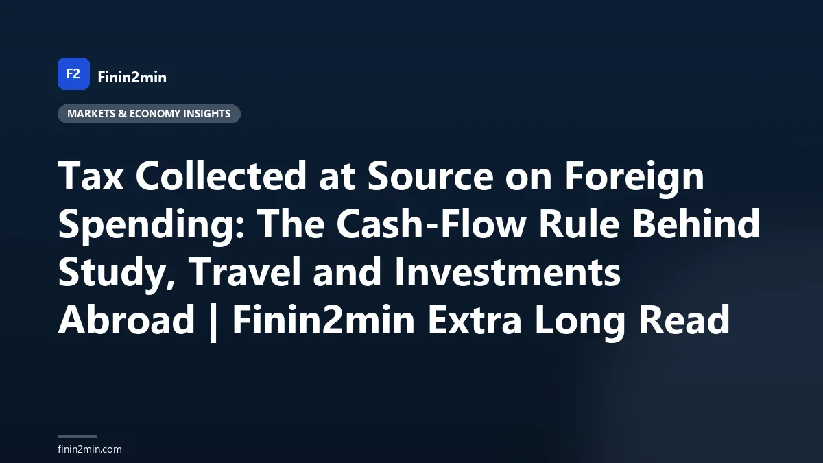 Tax Collected at Source on Foreign Spending: The Cash-Flow Rule Behind Study, Travel and Investments Abroad | Finin2min Extra Long Read