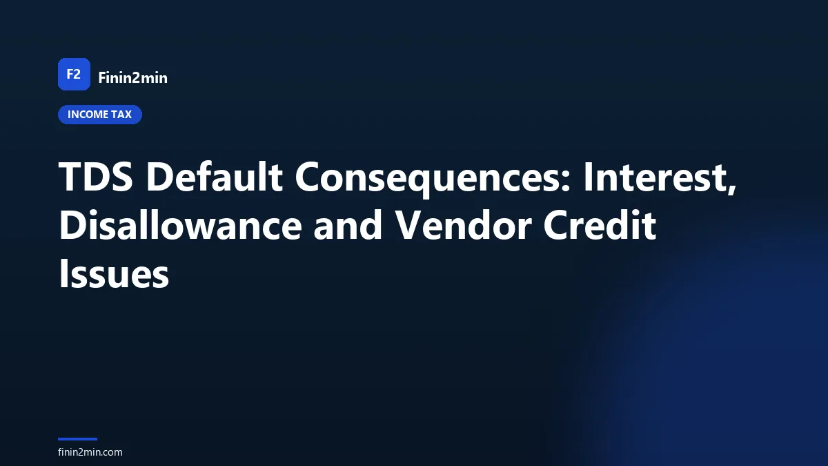 TDS Default Consequences: Interest, Disallowance and Vendor Credit Issues