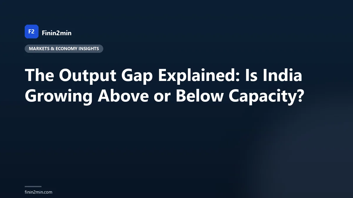 The Output Gap Explained: Is India Growing Above or Below Capacity?
