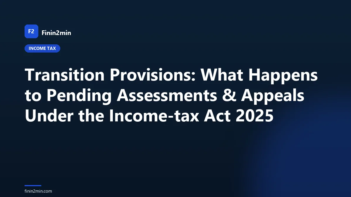 Transition Provisions: What Happens to Pending Assessments & Appeals Under the Income-tax Act 2025