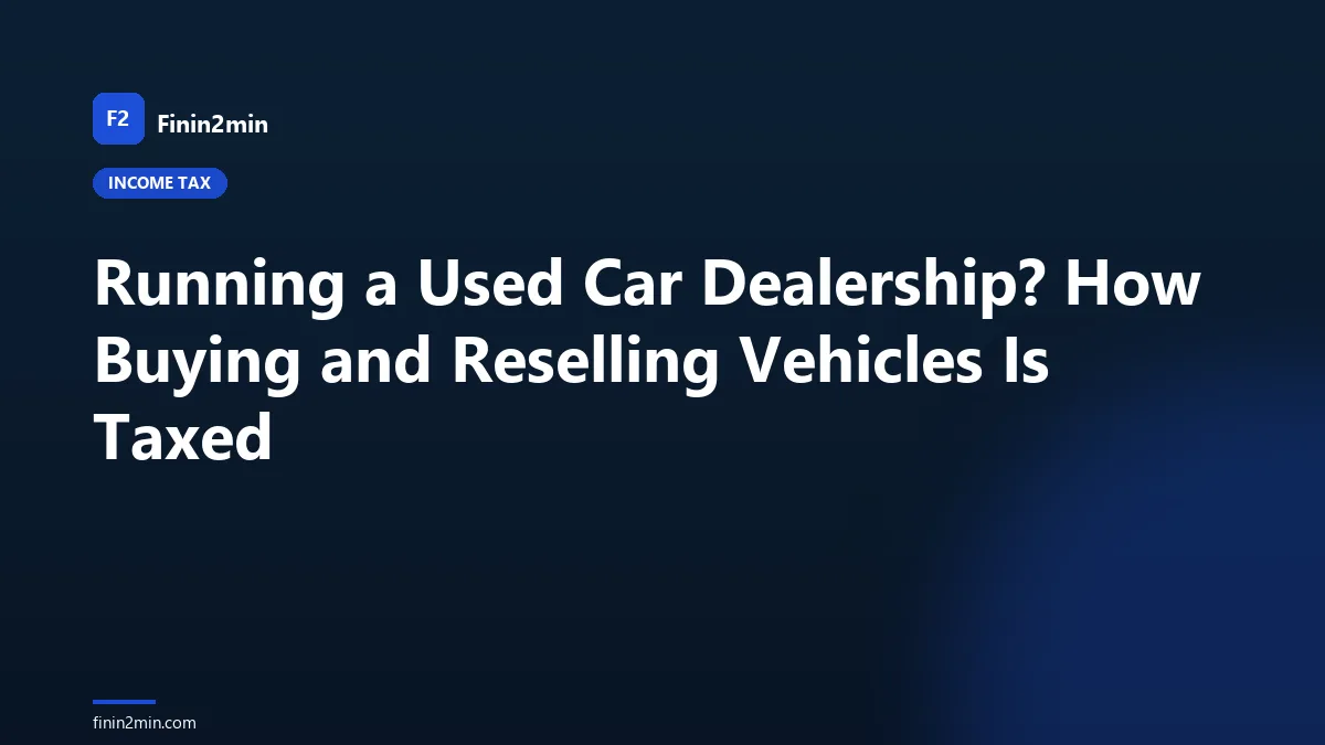 Running a Used Car Dealership? How Buying and Reselling Vehicles Is Taxed