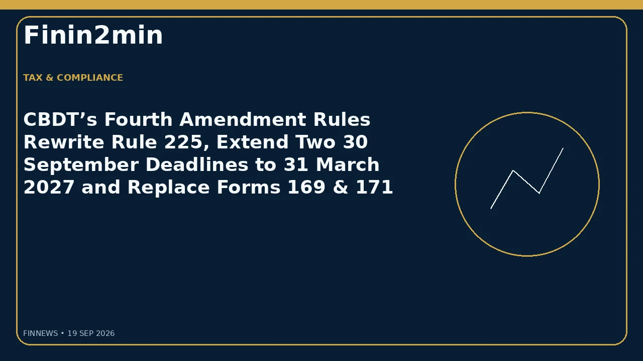 CBDT’s Fourth Amendment Rules Rewrite Rule 225, Extend Two 30 September Deadlines to 31 March 2027 and Replace Forms 169 & 171