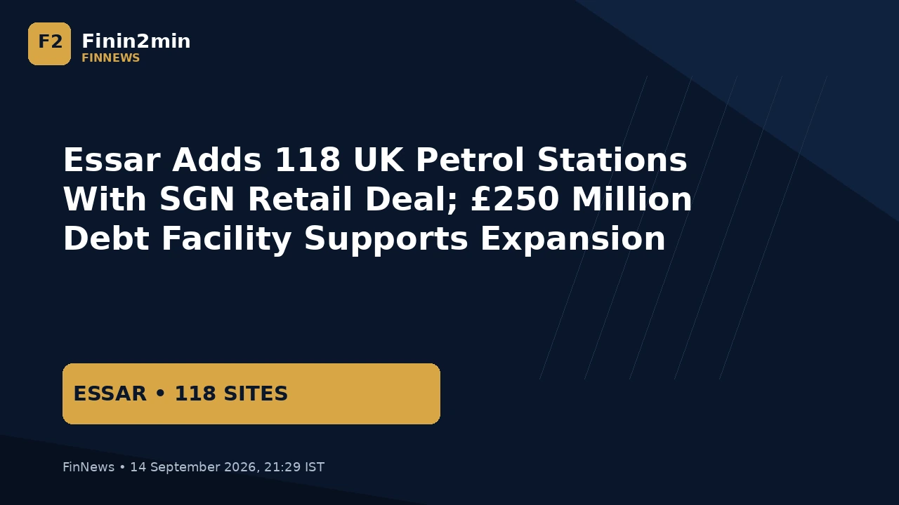 Essar Adds 118 UK Petrol Stations With SGN Retail Deal; £250 Million Debt Facility Supports Expansion