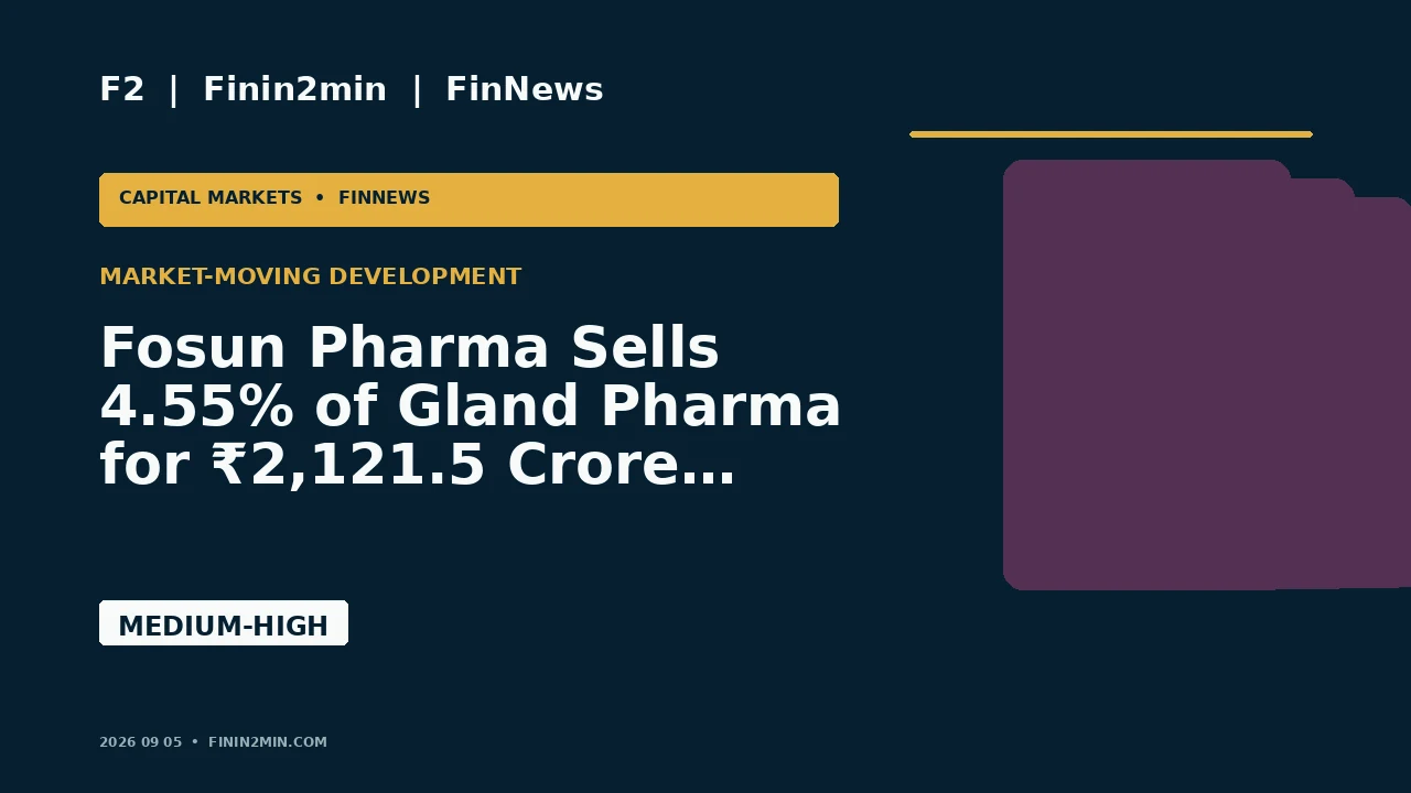 Fosun Pharma Sells 4.55% of Gland Pharma for ₹2,121.5 Crore, Cutting Holding Below 50%