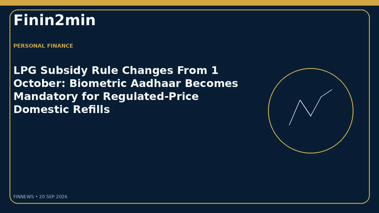 LPG Subsidy Rule Changes From 1 October: Biometric Aadhaar Becomes Mandatory for Regulated-Price Domestic Refills