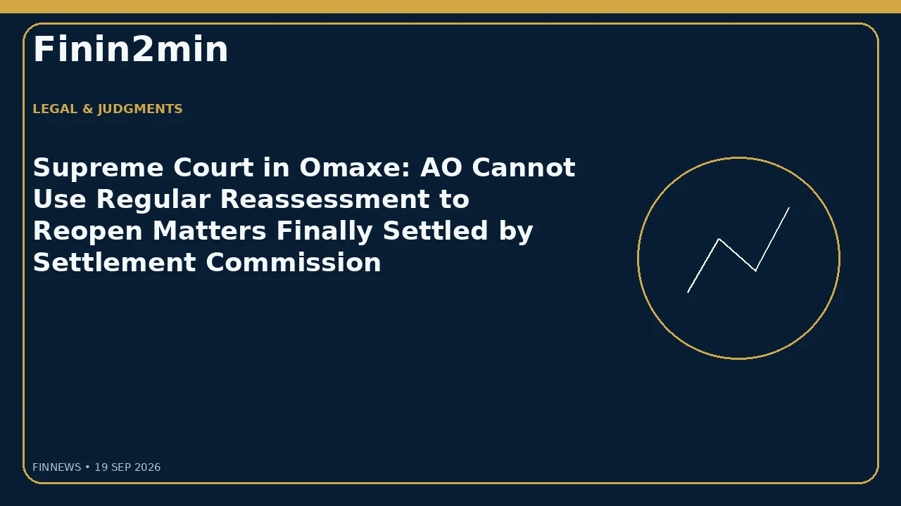 Supreme Court in Omaxe: AO Cannot Use Regular Reassessment to Reopen Matters Finally Settled by Settlement Commission