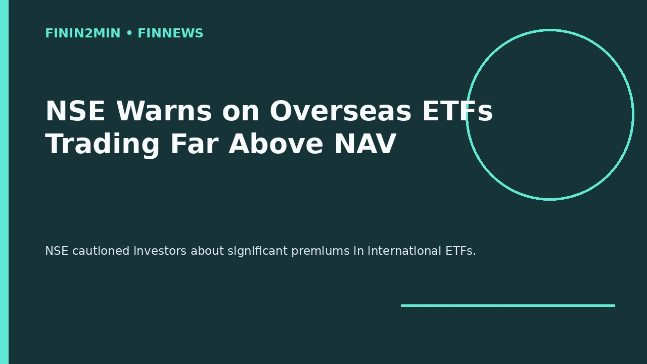 NSE Warns on Overseas ETFs Trading Far Above NAV: Why a 65–80% Premium Can Hurt Investors Even if the Index Rises